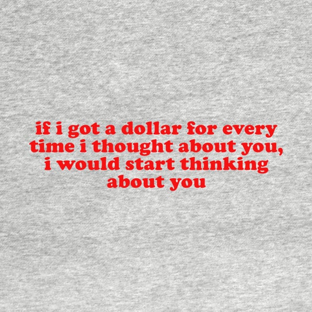 If I Got A Dollar For Every Time I Thought About You I Would START thinking about you by Ramy Art